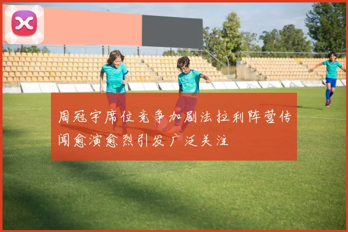 周冠宇席位竞争加剧法拉利阵营传闻愈演愈烈引发广泛关注